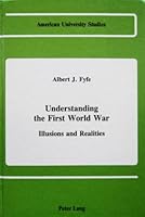Understanding the First World War: Illusions and Realities (American University Studies, Series IX : History, Vol 37) 0820406422 Book Cover
