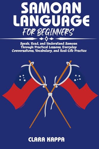 SAMOAN LANGUAGE FOR BEGINNERS: Speak, Read, and Understand Samoan Through Practical Lessons, Everyday Conversations, Vocabulary, and Real- Life Practice (Language Mastery Guides)