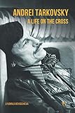 Andrei Tarkovsky: A Life on the Cross