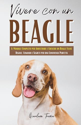  Vivere con un Beagle: Guida Completa per Educare, Capire e Connettersi con il Tuo Cane – Dalle Prime Lezioni a un Legame Indissolubile