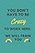 You Don't Have to Be Crazy to Work Here. We Will Train You: Blank Lined Journal Notebook, Classic Funny Notebook, journal Gifts for Men And Women, Size 6x9, 120 Pages
