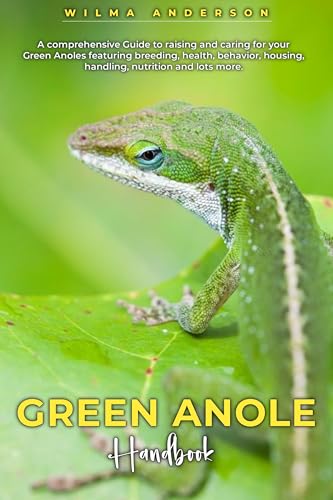 GREEN ANOLE HANDBOOK: A comprehensive Guide to raising and caring for your Green Anoles featuring breeding, health, behavior, housing, handling, nutrition and lots more.