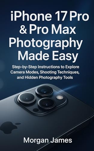 iPhone 17 Pro & Pro Max Photography Made Easy: Step-by-Step Instructions to Explore Camera Modes, Shooting Techniques, and Hidden Photography Tools (Camera and video tools guide Book 6)