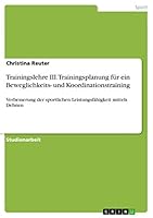 Trainingslehre III. Trainingsplanung f�r ein Beweglichkeits- und Koordinationstraining: Verbesserung der sportlichen Leistungsf�higkeit mittels Dehnen 3656907668 Book Cover