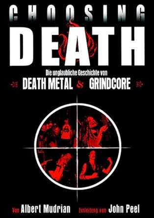 Choosing Death: Die unglaubliche Geschichte von Death Metal &amp; Grindcore: Die unglaubliche Geschichte von Death Metal &amp; Grindcore. Einl. v. John Peel