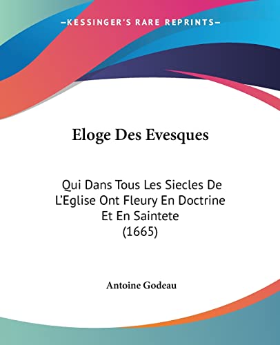 Eloge Des Evesques: Qui Dans Tous Les Siecles De L'Eglise Ont Fleury En Doctrine Et En Saintete (1665) (French Edition)