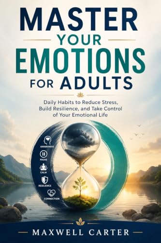 Master Your Emotions for Adults: Daily Habits to Reduce Stress, Build Resilience, and Take Control of Your Emotional Life