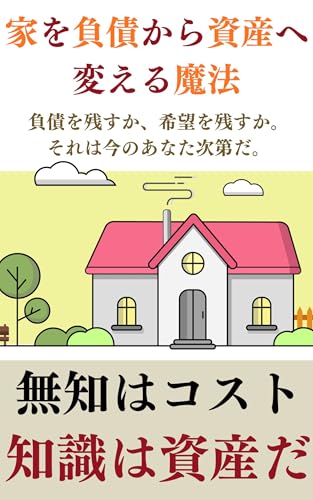 家を「負債」から「資産」へ変える魔法: 負債を残すか、希望を残すか。それは今のあなた次第だ。