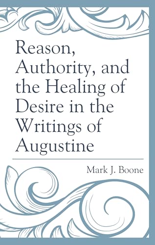 Reason, Authority, and the Healing of Desire in the Writings of Augustine