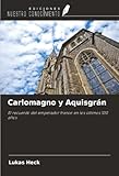 Carlomagno y Aquisgrán: El recuerdo del emperador franco en los últimos 100 años
