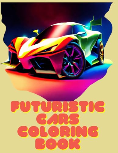 Futuristic Cars Coloring Book: Sleek Designs & Technological : Vibrant Expeditions into the Automotive Future for Young Visionaries