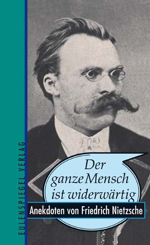 Der ganze Mensch ist widerwärtig - Anekdoten von Friedrich Nietzsche Der ganze Mensch ist widerwärtig - Anekdoten von Friedrich Nietzsche
