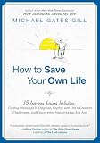 How to Save Your Own Life: 15 Inspiring Lessons Including: Finding Blessings in Disguise, Coping with Life's Greatest Challanges, and Discovering Happiness at Any Age
