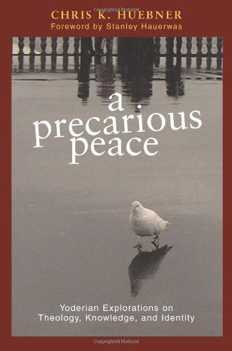 A Precarious Peace: Yoderian Explorations on Theology, Knowledge, And Identity (Polyglossia: Radical Reformation Theologies)