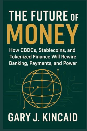 THE FUTURE OF MONEY: How CBDCs, Stablecoins, and Tokenized Finance Will Rewire Banking, Payments, and Power