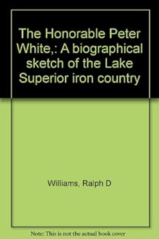 The Honorable Peter White. A biographical Sketch of the Lake Superior Iron Country.