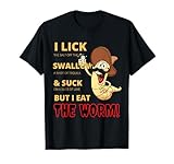 I lick, swallow and suck but I eat the worm T-Shirt
