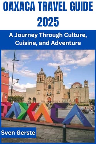 OAXACA TRAVEL GUIDE 2025: A Journey Through Culture, Cuisine, and Adventure (English Edition)