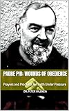  Padre Pio: Wounds of Obedience: Prayers and Practices for Faith Under Pressure (Padre Pio: A Saint Biography Trilogy) (English Edition)