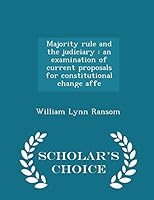 Majority Rule and the Judiciary: An Examination of Current Proposals for Constitutional Change Affe - Scholar's Choice Edition 1296442780 Book Cover