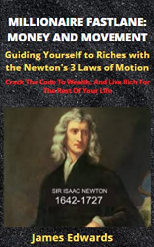 MILLIONAIRE FASTLANE: MONEY AND MOVEMENT: Guiding Yourself to Riches with the Newton's 3 Laws of Motion