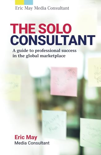 The Solo Consultant: A guide to professional success in the global marketplace