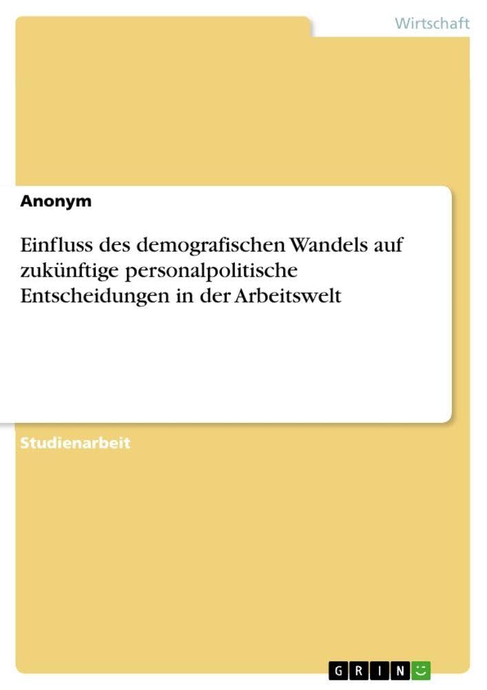 Einfluss des demografischen Wandels auf zukünftige personalpolitische Entscheidungen in der Arbeitswelt