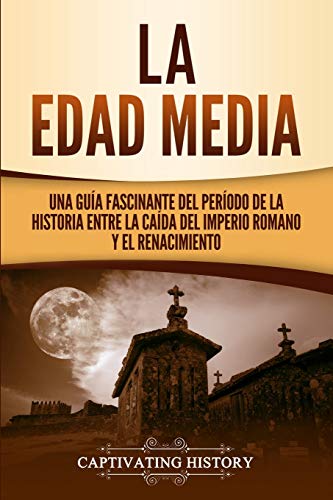 La Edad Media: Una Gua fascinante del perodo de la historia entre la cada del Imperio romano y el Renacimiento