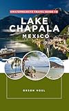 swatzprojectz travel guide to lake chapala mexico: maps, itineraraies, insider tips and tricks revealed (the unexplored paradise in mexico book 8) (english edition)