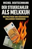 „Der Steuerzahler als Melkkuh': Wie Politiker und Bürokraten Milliarden verbrennen