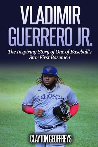 Vladimir Guerrero Jr.: The Inspiring Story of One of Baseball's Star First Basemen