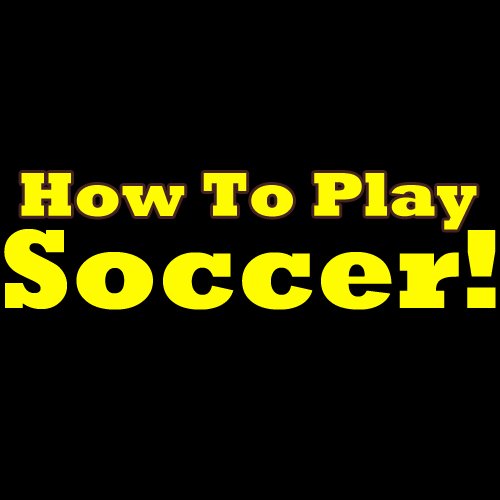 How To Play Soccer Learn The Rules Of The Soccer Game