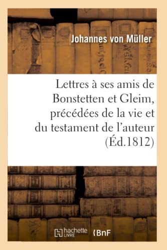 Lettres À Ses Amis de Bonstetten Et Gleim, Précédées de la Vie Et Du Testament de l'Auteur (French Edition)