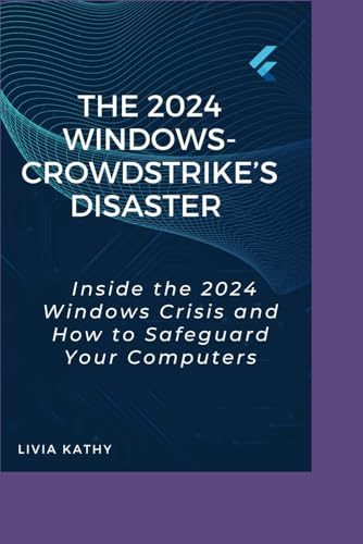 THE 2024 WINDOWS-CROWDSTRIKE'S DISASTER: Inside the 2024 Windows Crisis and How to Safeguard Your Computers