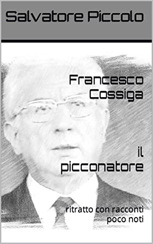 Francesco Cossiga, il picconatore: ritratto con racconti poco noti (I dodici Presidenti della Repubb