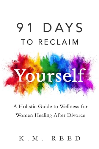 91 Days to Reclaim Yourself: A Holistic Guide to Wellness for Women Healing After Divorce