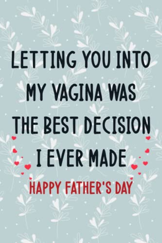 Fathers Day Gifts: LETTING YOU INTO MY VAGINA WAS THE BEST DECISION I EVER MADE: Personalized Father's Day, Happy Fathers Day Notebook For Husband, Funny & Lovely Fathers Day Gifts From Wife