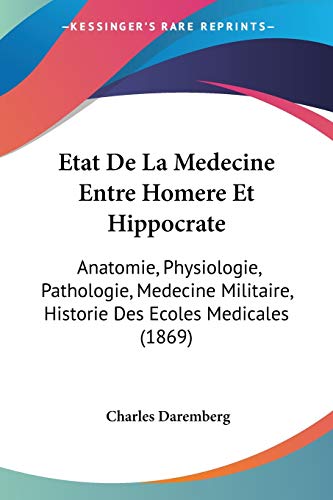 Etat De La Medecine Entre Homere Et Hippocrate: Anatomie, Physiologie, Pathologie, Medecine Militaire, Historie Des Ecoles Medicales (1869) (French Edition)