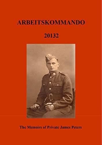 ARBEITSKOMMADO 20132: The Memoirs of Private James Peters 1939 - 1945