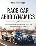 Race Car Aerodynamics: A Beginner’s Guide to Downforce, Drag, and Aerodynamic Principles