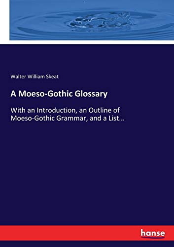  A Moeso-Gothic Glossary: With an Introduction, an Outline of Moeso-Gothic Grammar, and a List...