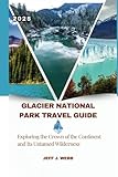 Glacier National Park Travel Guide 2025: Exploring the Crown of the Continent and Its Untamed Wilderness