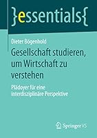 Gesellschaft Studieren, Um Wirtschaft Zu Verstehen: Pladoyer Fur Eine Interdisziplinare Perspektive 3658091932 Book Cover