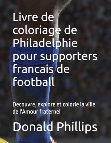 Livre de coloriage de Philadelphie pour supporters francais de football: Decouvre, explore et colorie la ville de l'Amour fraternel (French Edition)
