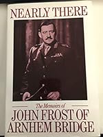 Nearly There: Some Memoirs by John Frost of Arnhem Bridge 0850522323 Book Cover