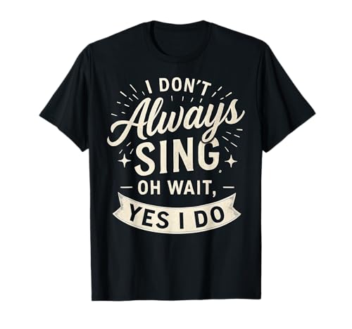 I Don't Always Sing Oh Wait Yes I Do Funny Musical Actor Camiseta