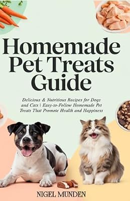 Homemade Pet Treats Guide: Delicious & Nutritious Recipes for Dogs and Cats | Easy-to-Follow Homemade Pet Treats That Promote Health and Happiness