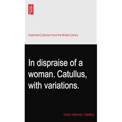 In dispraise of a woman. Catullus, with variations.