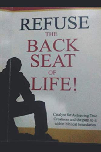 Refuse the Back Seat of Life: Catalyst for achieving true greatness and the path to it within biblical boundaries