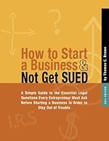 How to Start a Business & Not Get Sued: A Simple Guide to the Essential Legal Questions Every Entrepreneur Must Ask Before Starting a Business in Order to Stay Out of Trouble 1463773366 Book Cover